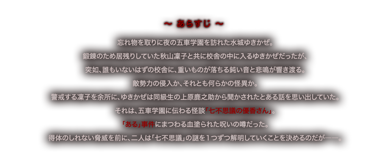 深夜の２２時。忘れ物を取りに夜の学校を訪れた水城ゆきかぜは、夜の校舎の恐ろしい雰囲気に校門を越えられずにいたが、偶然居合わせた凜子先輩に付き添ってもらい、校舎の中に入る。しかし、誰もいないはずの校舎の上階から、突如、重いものが落ちる鈍い音と悲鳴が響く。敵勢力の侵入か、それとも何らかの怪異か、対魔忍として放っておくわけにもいかない。五車学園には密かに囁かれる怪談、「七不思議の優香さん」があった。それは、「ある」事件にまつわる血塗られた呪いの噂だった 。 凜子の提案により、水城ゆきかぜは恐怖に震えながらも「七不思議」の謎を１つずつ解明していくこととなる。
