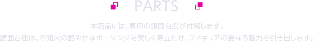 本商品には、専用の鏡面台座が付属します。鏡面台座は、不知火の艶やかで挑発的なポージングをより美しく際立たせ、フィギュアの更なる魅力を引き出します。